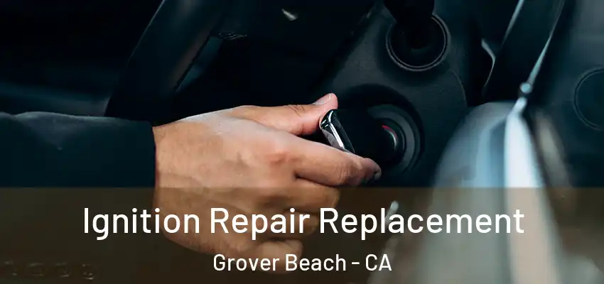 Ignition Repair Replacement Grover Beach - CA